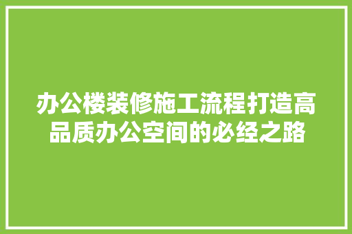 办公楼装修施工流程打造高品质办公空间的必经之路 施工管理