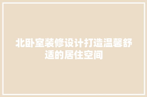 北卧室装修设计打造温馨舒适的居住空间