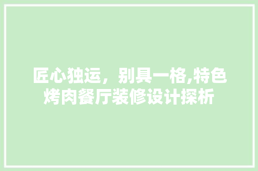 匠心独运，别具一格,特色烤肉餐厅装修设计探析