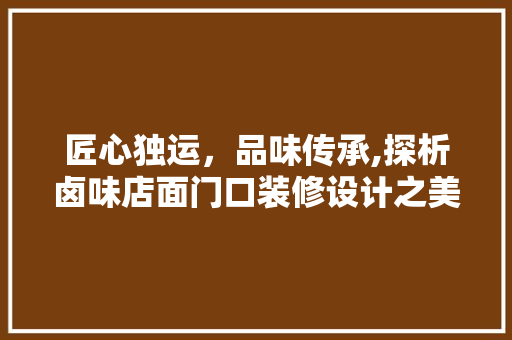 匠心独运，品味传承,探析卤味店面门口装修设计之美