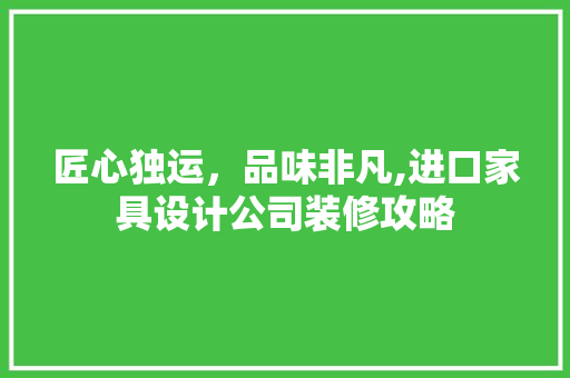 匠心独运，品味非凡,进口家具设计公司装修攻略