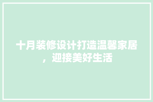 十月装修设计打造温馨家居，迎接美好生活 知识问答