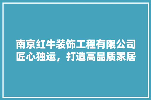 南京红牛装饰工程有限公司匠心独运，打造高品质家居环境 常用建材