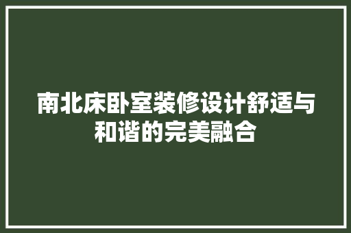 南北床卧室装修设计舒适与和谐的完美融合 建筑设计