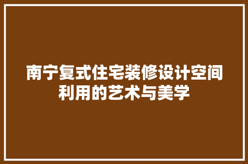 南宁复式住宅装修设计空间利用的艺术与美学 住宅建筑设计