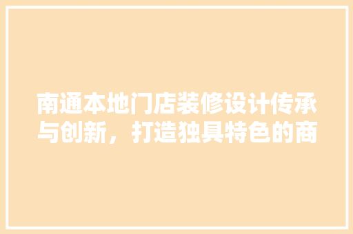南通本地门店装修设计传承与创新，打造独具特色的商业空间