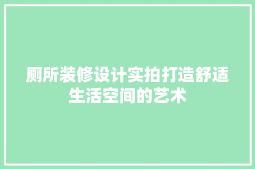 厕所装修设计实拍打造舒适生活空间的艺术 住宅建筑设计