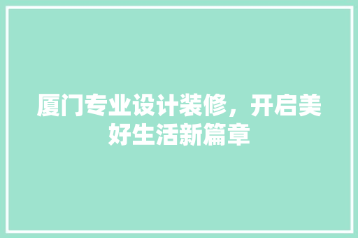 厦门专业设计装修，开启美好生活新篇章