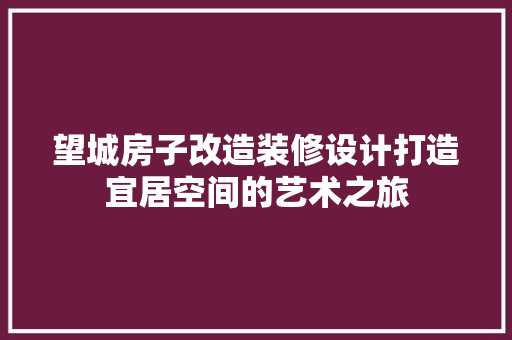 望城房子改造装修设计打造宜居空间的艺术之旅