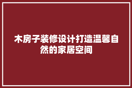 木房子装修设计打造温馨自然的家居空间 新型材料