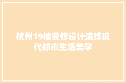 杭州19楼装修设计演绎现代都市生活美学