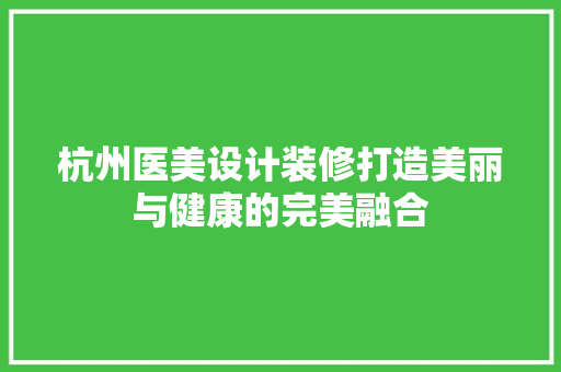 杭州医美设计装修打造美丽与健康的完美融合