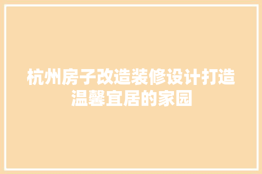 杭州房子改造装修设计打造温馨宜居的家园