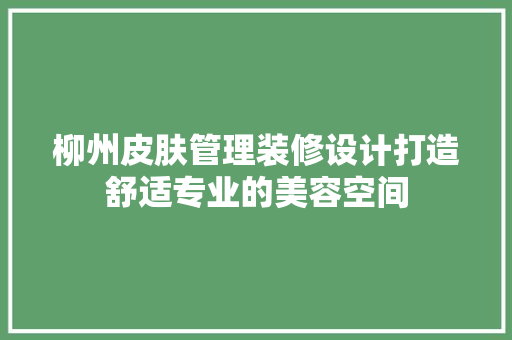 柳州皮肤管理装修设计打造舒适专业的美容空间 工艺流程