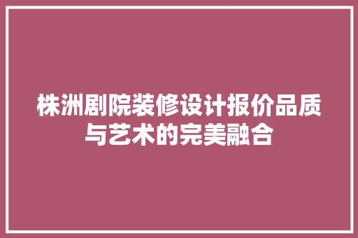 株洲剧院装修设计报价品质与艺术的完美融合