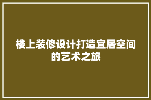 楼上装修设计打造宜居空间的艺术之旅