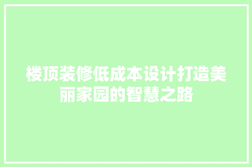 楼顶装修低成本设计打造美丽家园的智慧之路
