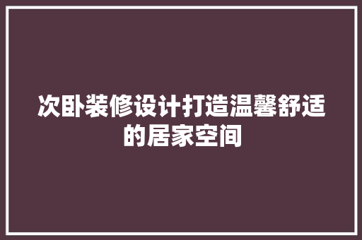 次卧装修设计打造温馨舒适的居家空间 建筑设计