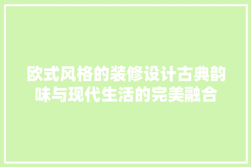 欧式风格的装修设计古典韵味与现代生活的完美融合