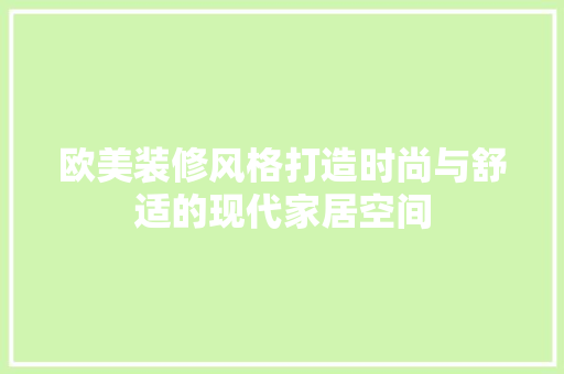 欧美装修风格打造时尚与舒适的现代家居空间
