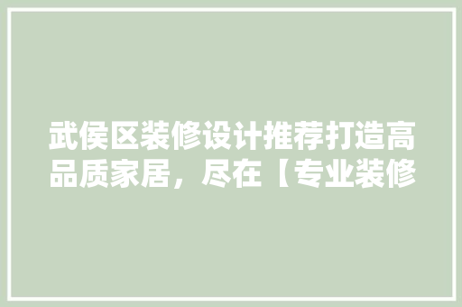 武侯区装修设计推荐打造高品质家居，尽在【专业装修公司名】