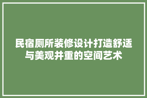 民宿厕所装修设计打造舒适与美观并重的空间艺术