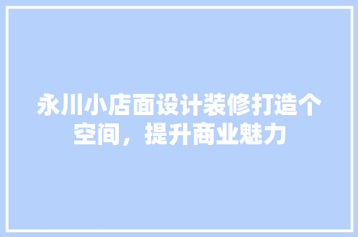 永川小店面设计装修打造个空间，提升商业魅力