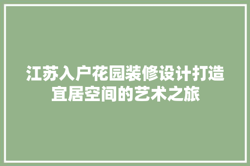 江苏入户花园装修设计打造宜居空间的艺术之旅