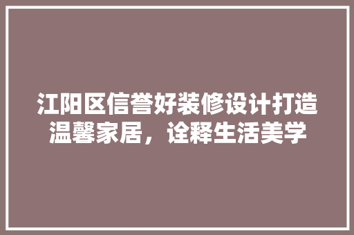 江阳区信誉好装修设计打造温馨家居，诠释生活美学