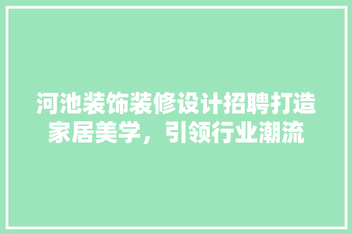河池装饰装修设计招聘打造家居美学，引领行业潮流