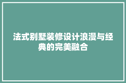 法式别墅装修设计浪漫与经典的完美融合