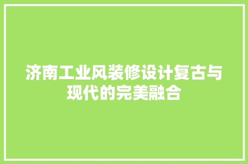 济南工业风装修设计复古与现代的完美融合