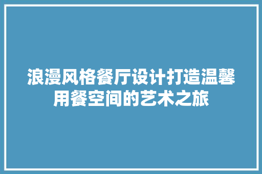 浪漫风格餐厅设计打造温馨用餐空间的艺术之旅