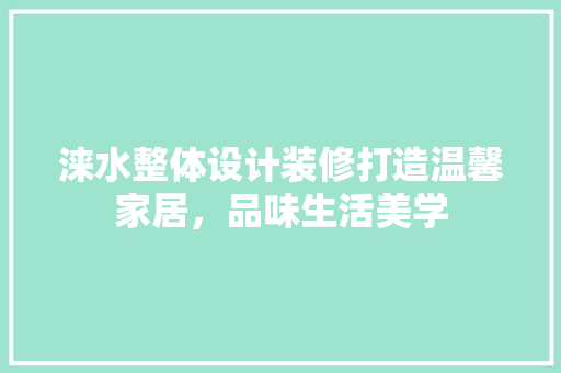 涞水整体设计装修打造温馨家居，品味生活美学