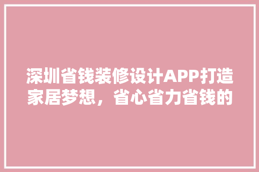 深圳省钱装修设计APP打造家居梦想，省心省力省钱的装修利器