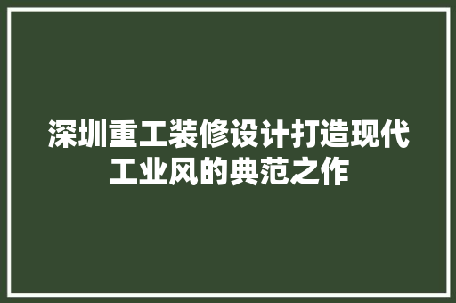 深圳重工装修设计打造现代工业风的典范之作
