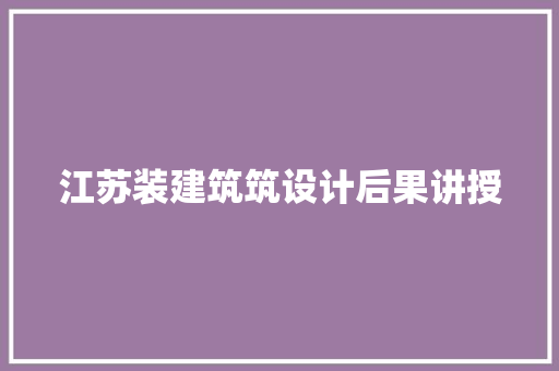 江苏装建筑筑设计后果讲授