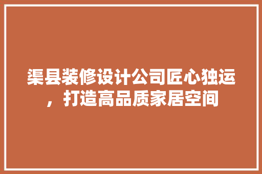 渠县装修设计公司匠心独运，打造高品质家居空间