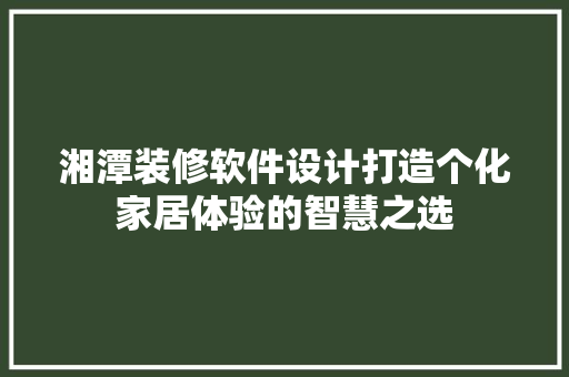 湘潭装修软件设计打造个化家居体验的智慧之选