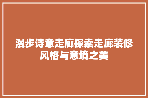 漫步诗意走廊探索走廊装修风格与意境之美