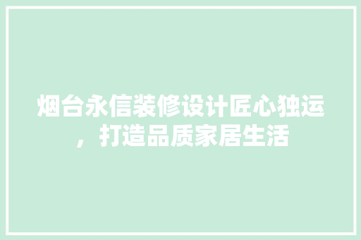 烟台永信装修设计匠心独运，打造品质家居生活
