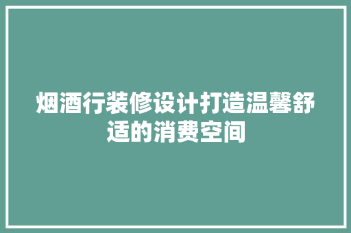 烟酒行装修设计打造温馨舒适的消费空间 常见问题