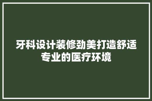 牙科设计装修劲美打造舒适专业的医疗环境 住宅建筑设计