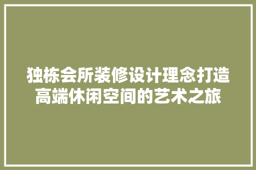 独栋会所装修设计理念打造高端休闲空间的艺术之旅 生态建筑设计