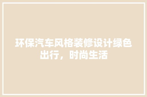 环保汽车风格装修设计绿色出行，时尚生活