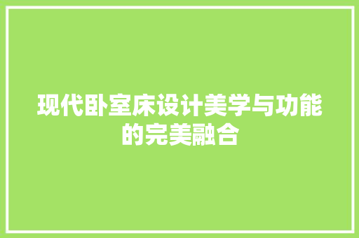 现代卧室床设计美学与功能的完美融合
