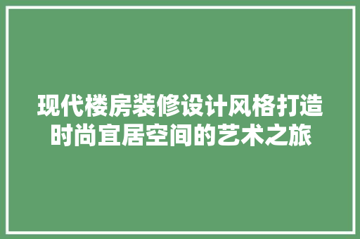 现代楼房装修设计风格打造时尚宜居空间的艺术之旅 生态建筑设计