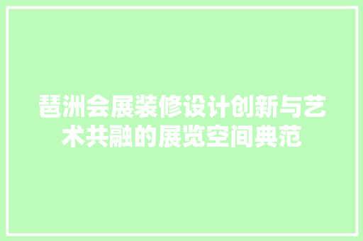 琶洲会展装修设计创新与艺术共融的展览空间典范