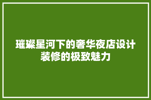 璀璨星河下的奢华夜店设计装修的极致魅力 知识问答