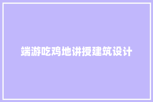 端游吃鸡地讲授建筑设计 设计原则